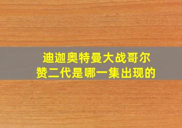 迪迦奥特曼大战哥尔赞二代是哪一集出现的