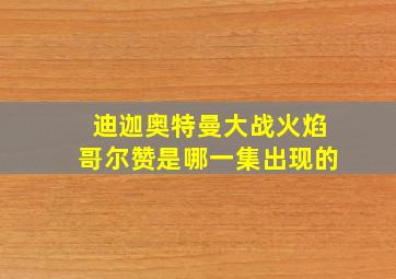 迪迦奥特曼大战火焰哥尔赞是哪一集出现的