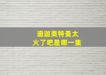 迪迦奥特曼太火了吧是哪一集