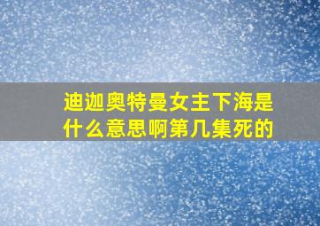 迪迦奥特曼女主下海是什么意思啊第几集死的