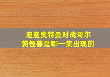 迪迦奥特曼对战哥尔赞怪兽是哪一集出现的