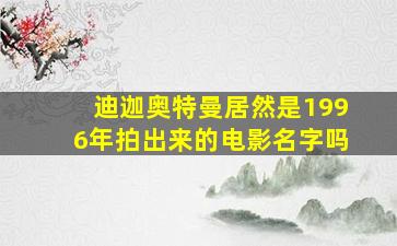 迪迦奥特曼居然是1996年拍出来的电影名字吗