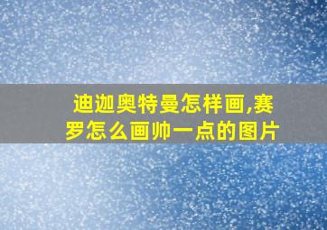 迪迦奥特曼怎样画,赛罗怎么画帅一点的图片