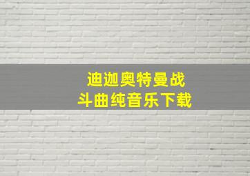 迪迦奥特曼战斗曲纯音乐下载