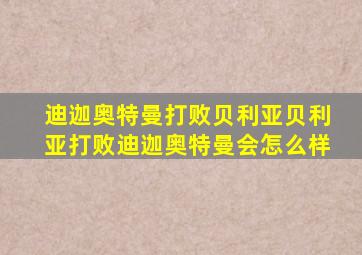 迪迦奥特曼打败贝利亚贝利亚打败迪迦奥特曼会怎么样