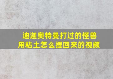 迪迦奥特曼打过的怪兽用粘土怎么捏回来的视频