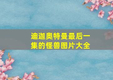 迪迦奥特曼最后一集的怪兽图片大全