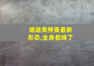 迪迦奥特曼最新形态,全身都绿了