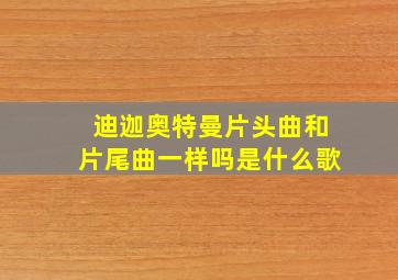 迪迦奥特曼片头曲和片尾曲一样吗是什么歌