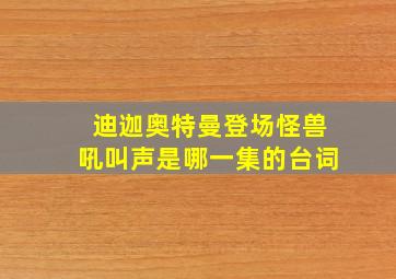 迪迦奥特曼登场怪兽吼叫声是哪一集的台词