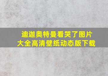 迪迦奥特曼看哭了图片大全高清壁纸动态版下载