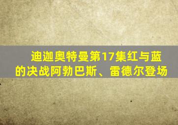 迪迦奥特曼第17集红与蓝的决战阿勃巴斯、雷德尔登场