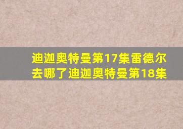 迪迦奥特曼第17集雷德尔去哪了迪迦奥特曼第18集