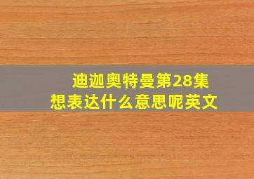 迪迦奥特曼第28集想表达什么意思呢英文