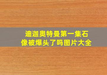 迪迦奥特曼第一集石像被爆头了吗图片大全