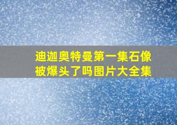 迪迦奥特曼第一集石像被爆头了吗图片大全集