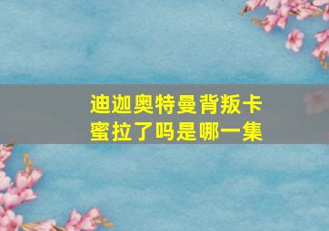 迪迦奥特曼背叛卡蜜拉了吗是哪一集