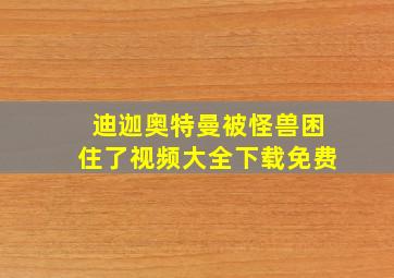 迪迦奥特曼被怪兽困住了视频大全下载免费