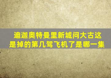 迪迦奥特曼里新城问大古这是掉的第几驾飞机了是哪一集