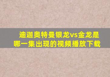 迪迦奥特曼银龙vs金龙是哪一集出现的视频播放下载