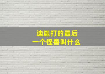 迪迦打的最后一个怪兽叫什么