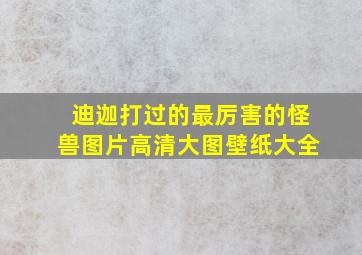 迪迦打过的最厉害的怪兽图片高清大图壁纸大全