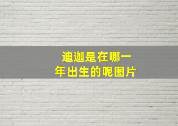 迪迦是在哪一年出生的呢图片