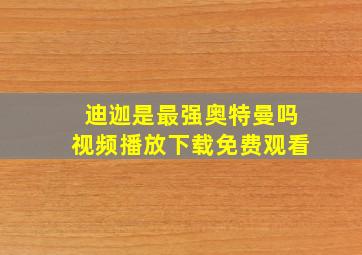 迪迦是最强奥特曼吗视频播放下载免费观看