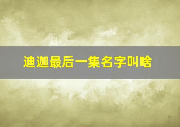 迪迦最后一集名字叫啥