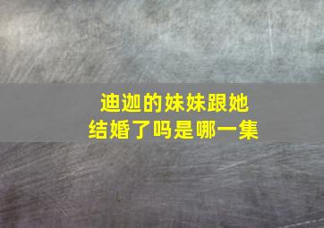 迪迦的妹妹跟她结婚了吗是哪一集