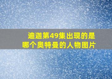 迪迦第49集出现的是哪个奥特曼的人物图片