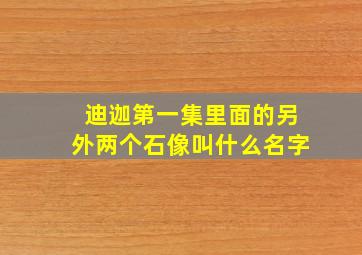 迪迦第一集里面的另外两个石像叫什么名字