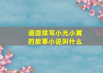 迪迦续写小光小翼的故事小说叫什么