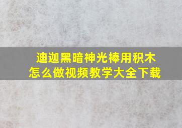 迪迦黑暗神光棒用积木怎么做视频教学大全下载