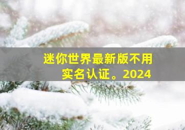 迷你世界最新版不用实名认证。2024