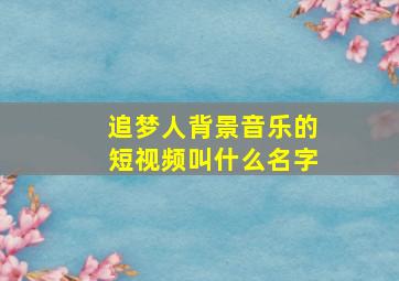 追梦人背景音乐的短视频叫什么名字