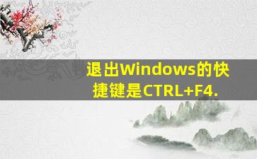 退出Windows的快捷键是CTRL+F4.