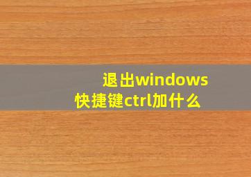 退出windows快捷键ctrl加什么