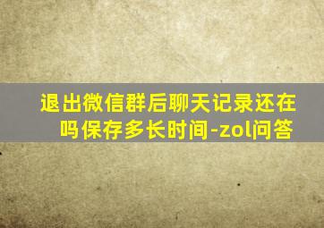 退出微信群后聊天记录还在吗保存多长时间-zol问答