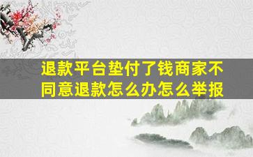 退款平台垫付了钱商家不同意退款怎么办怎么举报