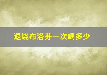 退烧布洛芬一次喝多少