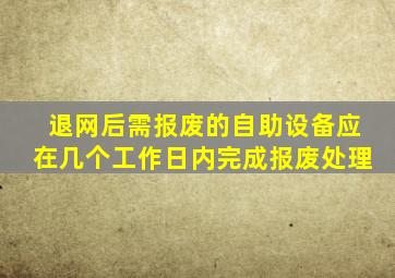 退网后需报废的自助设备应在几个工作日内完成报废处理