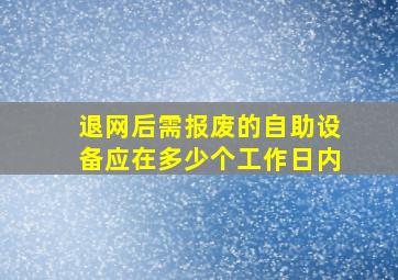 退网后需报废的自助设备应在多少个工作日内