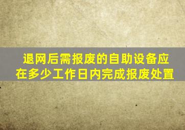 退网后需报废的自助设备应在多少工作日内完成报废处置