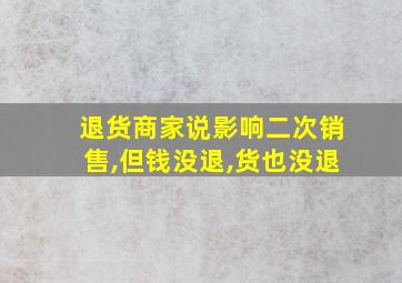 退货商家说影响二次销售,但钱没退,货也没退