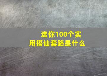 送你100个实用搭讪套路是什么