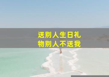 送别人生日礼物别人不送我