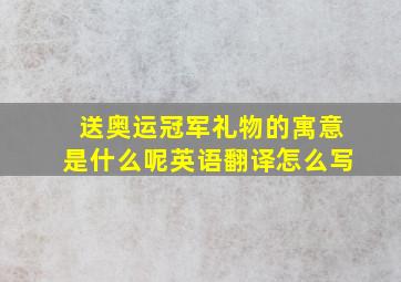 送奥运冠军礼物的寓意是什么呢英语翻译怎么写