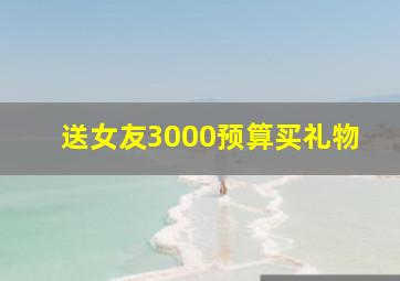 送女友3000预算买礼物