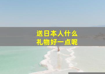 送日本人什么礼物好一点呢